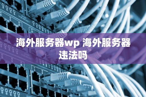 海外服务器wp 海外服务器违法吗