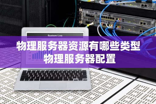物理服务器资源有哪些类型 物理服务器配置