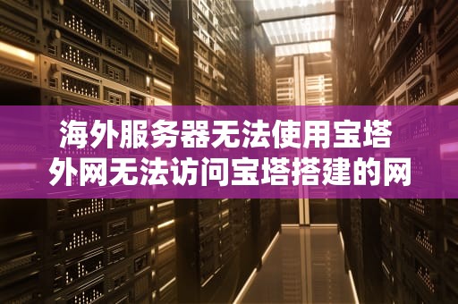海外服务器无法使用宝塔 外网无法访问宝塔搭建的网站