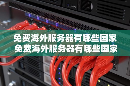 免费海外服务器有哪些国家 免费海外服务器有哪些国家的