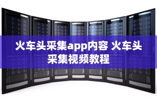 火车头采集app内容 火车头采集视频教程