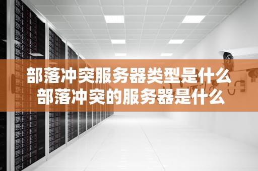 部落冲突服务器类型是什么 部落冲突的服务器是什么