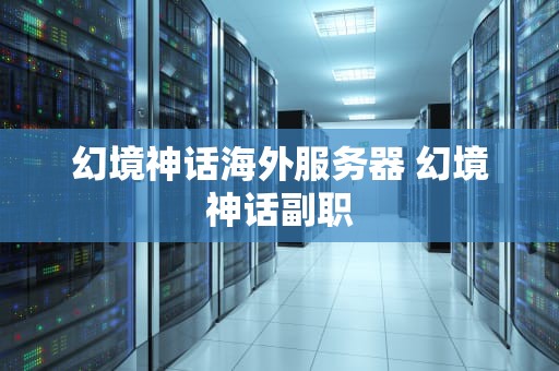 幻境神话海外服务器 幻境神话副职