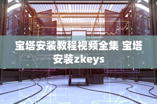 宝塔安装教程视频全集 宝塔安装zkeys