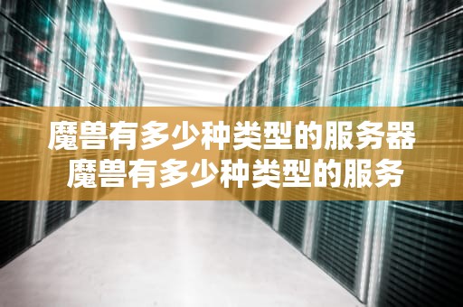 魔兽有多少种类型的服务器 魔兽有多少种类型的服务器啊