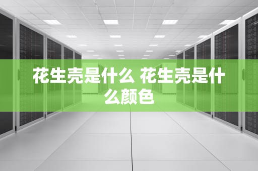 花生壳是什么 花生壳是什么颜色