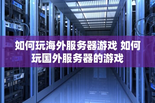如何玩海外服务器游戏 如何玩国外服务器的游戏