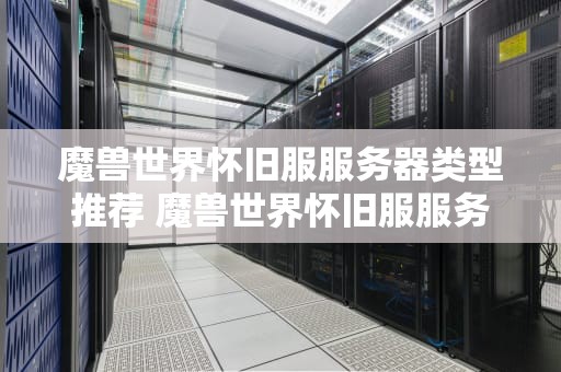 魔兽世界怀旧服服务器类型推荐 魔兽世界怀旧服服务器类型什么意思