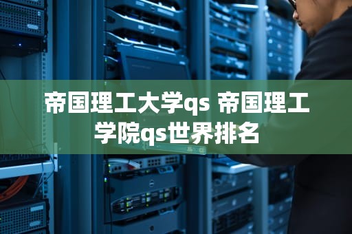 帝国理工大学qs 帝国理工学院qs世界排名