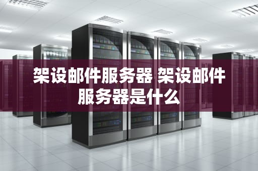 架设邮件服务器 架设邮件服务器是什么