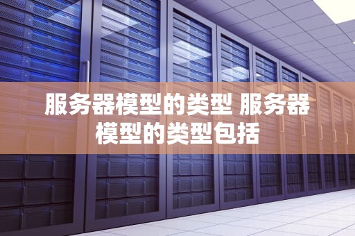 服务器模型的类型 服务器模型的类型包括