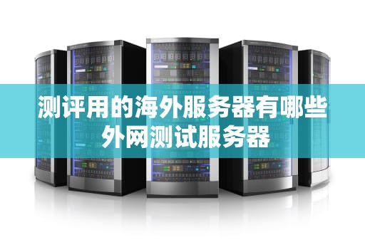 测评用的海外服务器有哪些 外网测试服务器