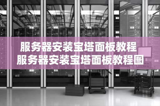 服务器安装宝塔面板教程 服务器安装宝塔面板教程图