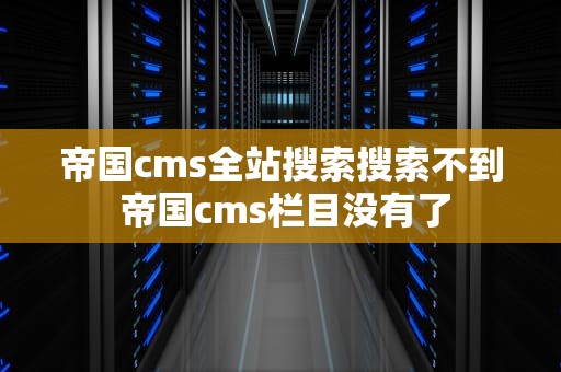 帝国cms全站搜索搜索不到 帝国cms栏目没有了