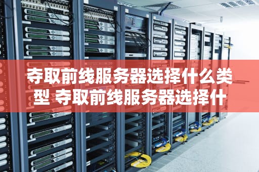 夺取前线服务器选择什么类型 夺取前线服务器选择什么类型的端口
