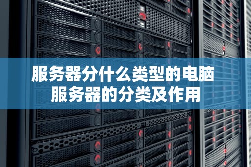 服务器分什么类型的电脑 服务器的分类及作用
