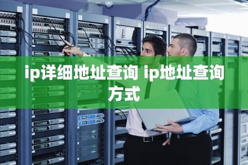 ip详细地址查询 ip地址查询方式
