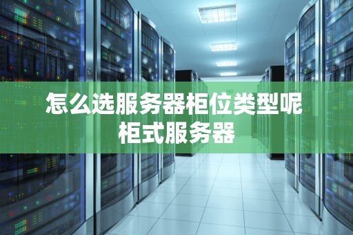 怎么选服务器柜位类型呢 柜式服务器