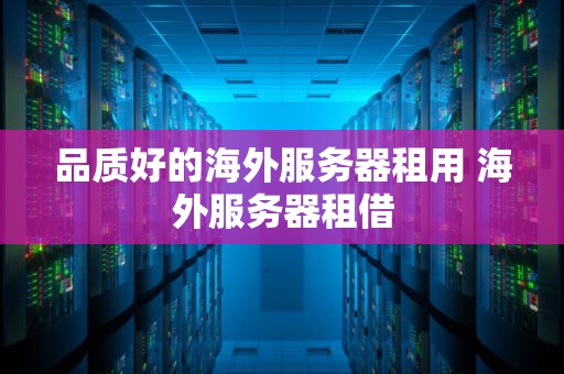 品质好的海外服务器租用 海外服务器租借