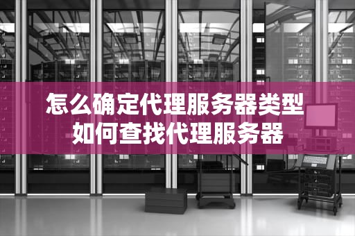 怎么确定代理服务器类型 如何查找代理服务器