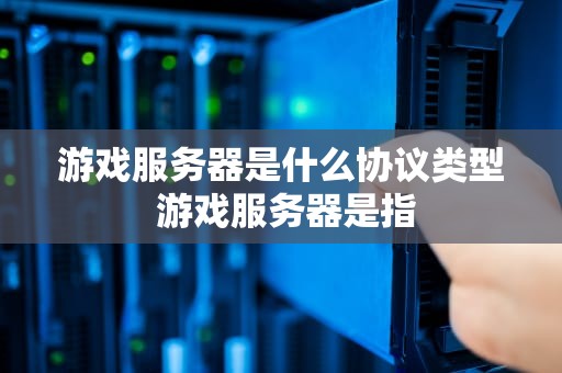 游戏服务器是什么协议类型 游戏服务器是指