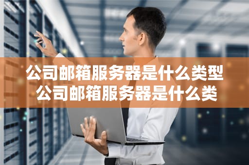 公司邮箱服务器是什么类型 公司邮箱服务器是什么类型的
