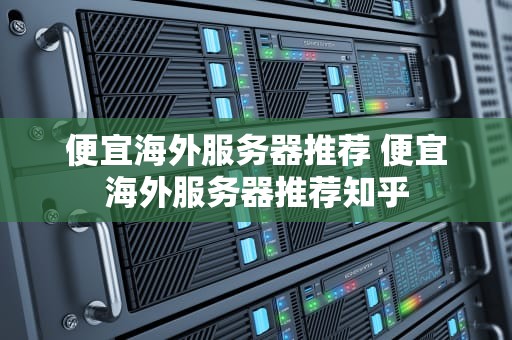 便宜海外服务器推荐 便宜海外服务器推荐知乎