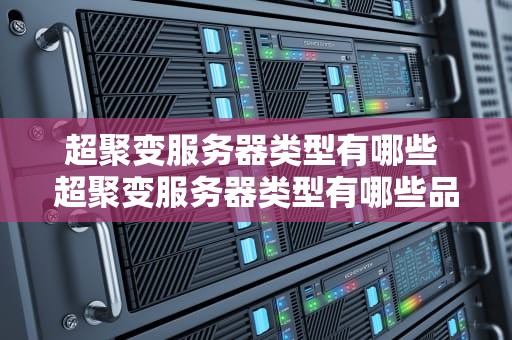 超聚变服务器类型有哪些 超聚变服务器类型有哪些品牌
