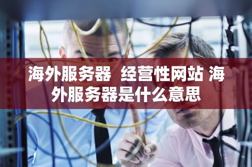 海外服务器  经营性网站 海外服务器是什么意思