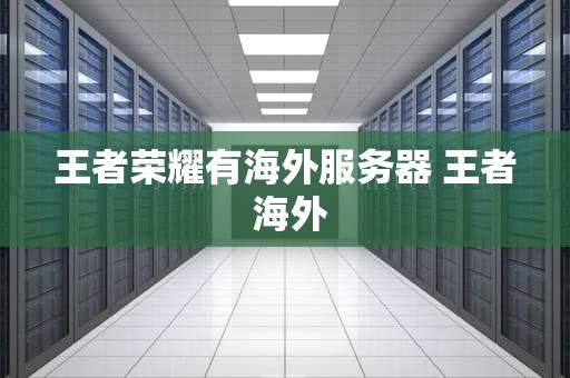 王者荣耀有海外服务器 王者 海外