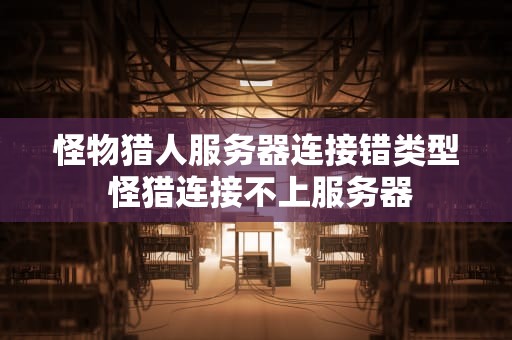 怪物猎人服务器连接错类型 怪猎连接不上服务器