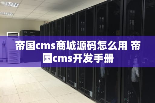 帝国cms商城源码怎么用 帝国cms开发手册