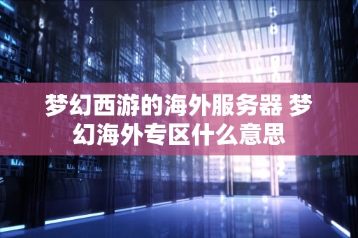 梦幻西游的海外服务器 梦幻海外专区什么意思