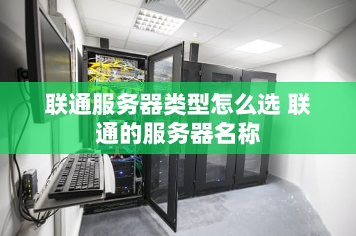 联通服务器类型怎么选 联通的服务器名称