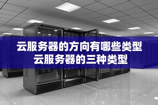 云服务器的方向有哪些类型 云服务器的三种类型