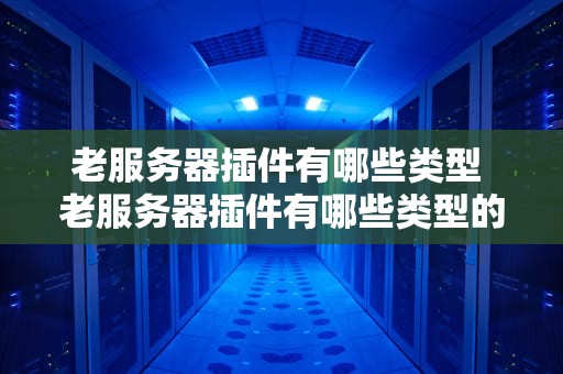 老服务器插件有哪些类型 老服务器插件有哪些类型的