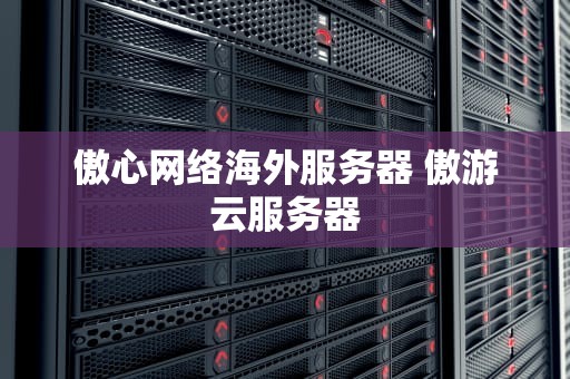 傲心网络海外服务器 傲游云服务器