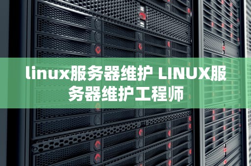 linux服务器维护 LINUX服务器维护工程师