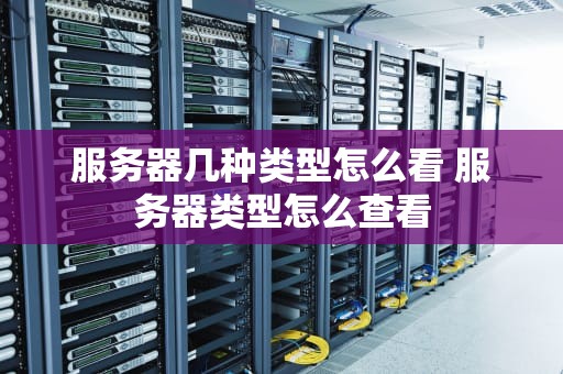 服务器几种类型怎么看 服务器类型怎么查看