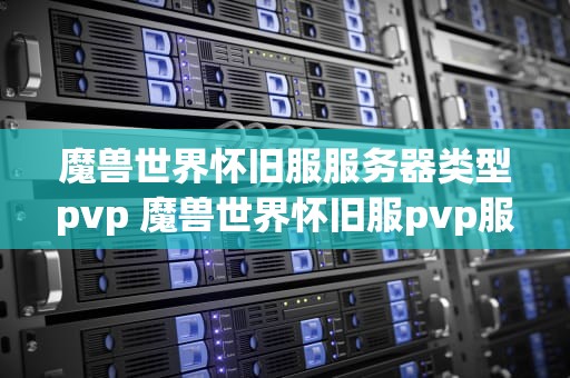 魔兽世界怀旧服服务器类型pvp 魔兽世界怀旧服pvp服务器有哪些
