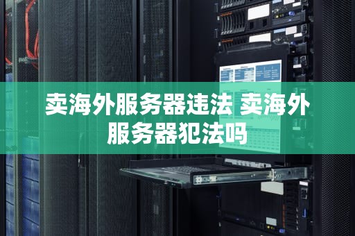 卖海外服务器违法 卖海外服务器犯法吗