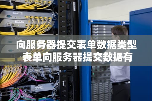 向服务器提交表单数据类型 表单向服务器提交数据有哪几种方式