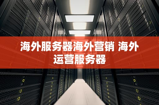 海外服务器海外营销 海外运营服务器