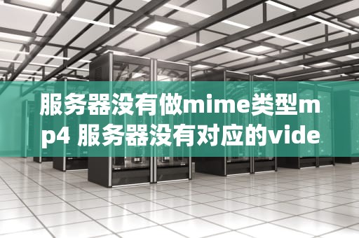 服务器没有做mime类型mp4 服务器没有对应的videomap