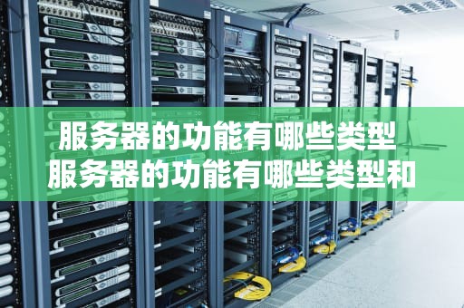 服务器的功能有哪些类型 服务器的功能有哪些类型和特点