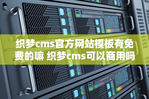 织梦cms官方网站模板有免费的嘛 织梦cms可以商用吗