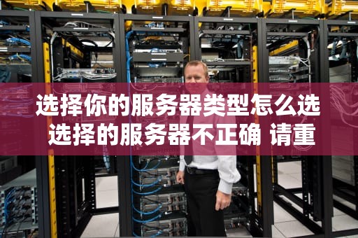 选择你的服务器类型怎么选 选择的服务器不正确 请重新设置
