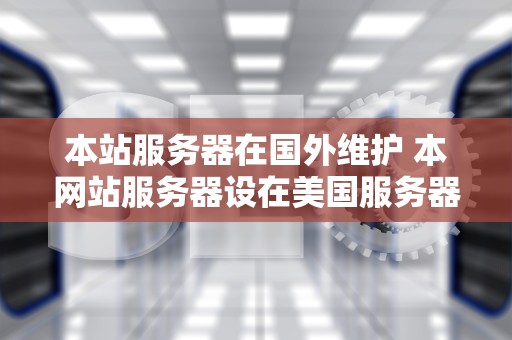 本站服务器在国外维护 本网站服务器设在美国服务器