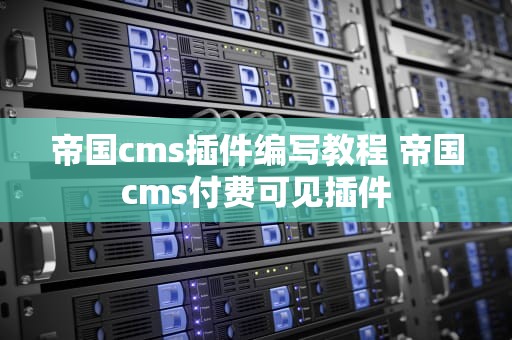 帝国cms插件编写教程 帝国cms付费可见插件