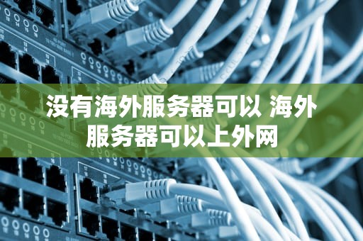 没有海外服务器可以 海外服务器可以上外网